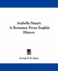 Cover image for Arabella Stuart: A Romance from English History