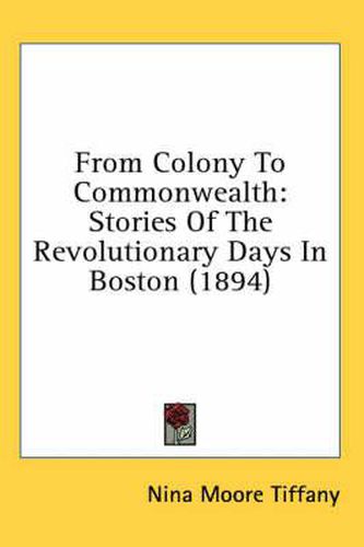 Cover image for From Colony to Commonwealth: Stories of the Revolutionary Days in Boston (1894)