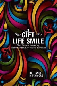 Cover image for The Gift of a Life Smile: Your Guide to Uncovering Your White Smile and Hidden Happiness