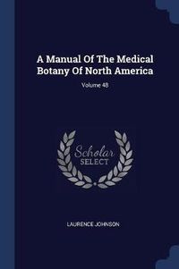 Cover image for A Manual of the Medical Botany of North America; Volume 48