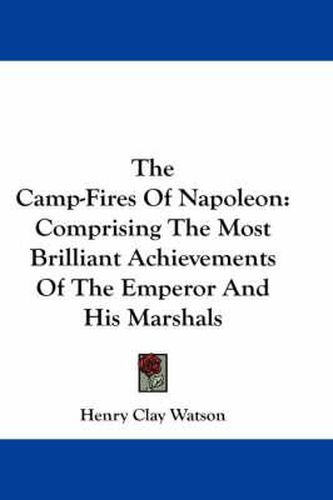 Cover image for The Camp-Fires of Napoleon: Comprising the Most Brilliant Achievements of the Emperor and His Marshals