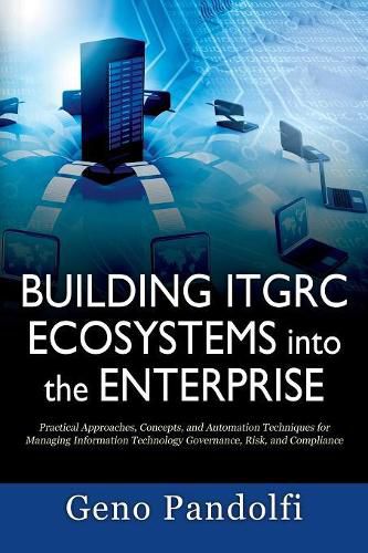 Cover image for Building ITGRC Ecosystems into the Enterprise: Practical Approaches, Concepts, and Automation Techniques for Managing Information Technology Governance, Risk, and Compliance