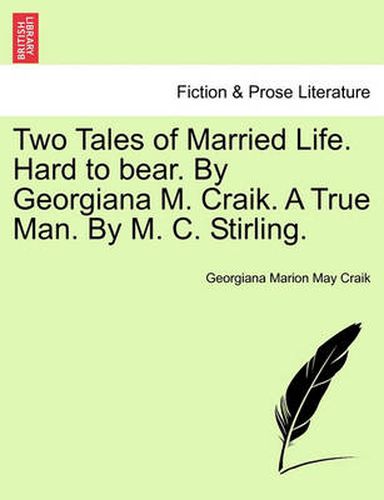 Cover image for Two Tales of Married Life. Hard to Bear. by Georgiana M. Craik. a True Man. by M. C. Stirling.