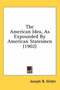 Cover image for The American Idea, as Expounded by American Statesmen (1902)