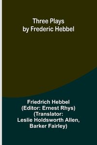 Cover image for Three plays by Frederic Hebbel