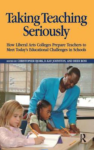 Taking Teaching Seriously: How Liberal Arts Colleges Prepare Teachers to Meet Today's Educational Challenges in Schools