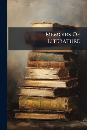 Cover image for Memoirs of Literature: Containing a Large Account of Many Valuable Books, Letters and Dissertations Upon Several Subjects, ... in Eight Volumes. ...