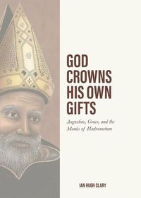 Cover image for God Crowns His Own Gifts: Augustine, Grace, and the Monks of Hadrumetum