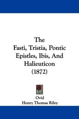 Cover image for The Fasti, Tristia, Pontic Epistles, Ibis, and Halieuticon (1872)