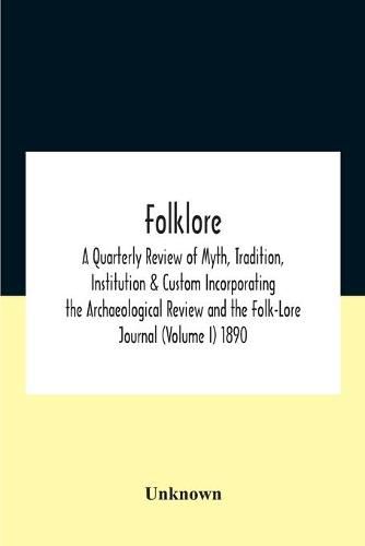 Cover image for Folklore; A Quarterly Review Of Myth, Tradition, Institution & Custom Incorporating The Archaeological Review And The Folk-Lore Journal (Volume I) 1890