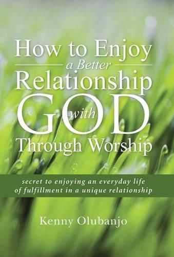 Cover image for How to Enjoy a Better Relationship with God Through Worship: secret to enjoying an everyday life of fulfillment in a unique relationship