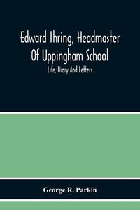 Cover image for Edward Thring, Headmaster Of Uppingham School; Life, Diary And Letters