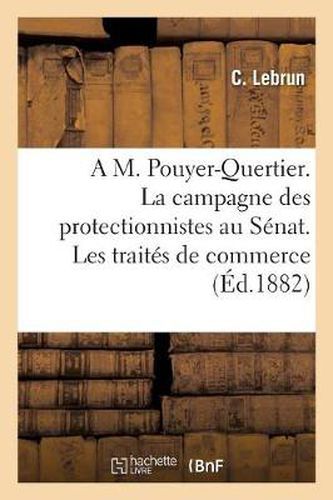 A M. Pouyer-Quertier. La Campagne Des Protectionnistes Au Senat. Les Traites de Commerce: , Ou l'Isolement Et Les Guerres de Tarifs