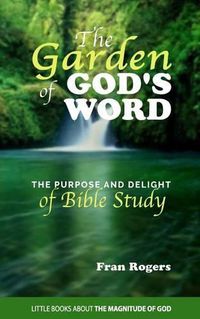 Cover image for The GARDEN of GOD'S WORD: The Purpose and Delight of BIBLE STUDY