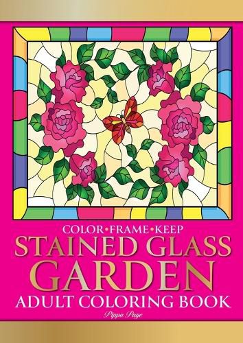 Cover image for Color Frame Keep. Adult Coloring Book STAINED GLASS GARDEN: Relaxation And Stress Relieving Flowers, Butterflies, Birds, Gardens And Inspirational Designs