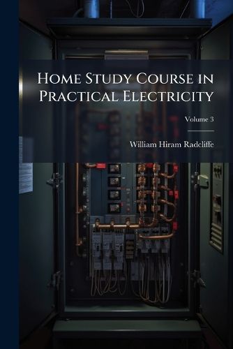 Cover image for Home Study Course in Practical Electricity: An Electrical Catechism ..., Volume 3
