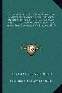 Cover image for Military Memoirs of Four Brothers, Natives of Staffordshire, Engaged in the Service of Their Country, as Well in the New World and Africa, as on the Continent of Europe (1829)