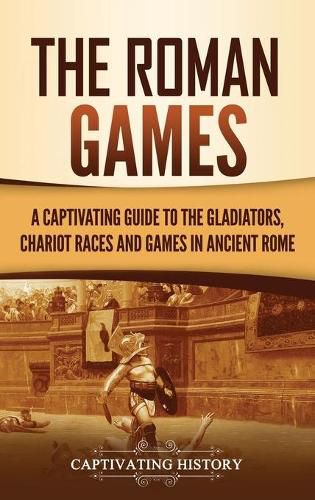 Cover image for The Roman Games: A Captivating Guide to the Gladiators, Chariot Races, and Games in Ancient Rome