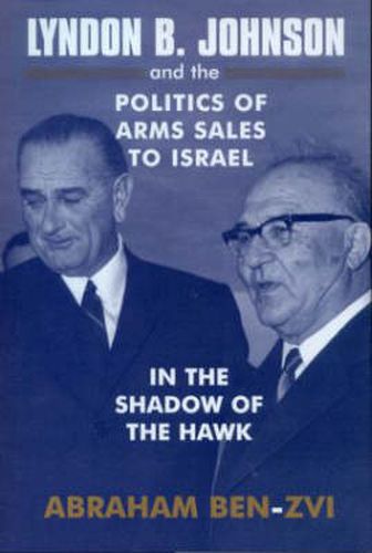 Cover image for Lyndon B. Johnson and the Politics of Arms Sales to Israel: In the Shadow of the Hawk