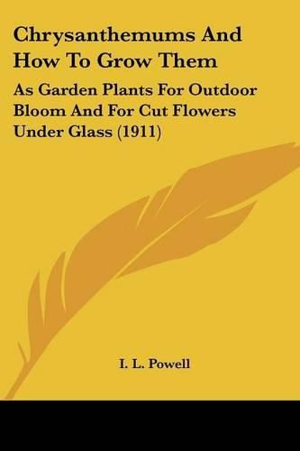 Cover image for Chrysanthemums and How to Grow Them: As Garden Plants for Outdoor Bloom and for Cut Flowers Under Glass (1911)