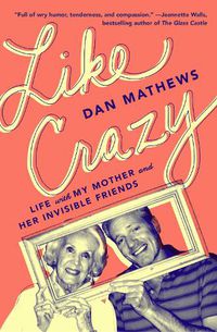 Cover image for Like Crazy: Life with My Mother and Her Invisible Friends