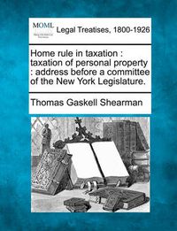 Cover image for Home Rule in Taxation: Taxation of Personal Property: Address Before a Committee of the New York Legislature.