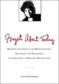Cover image for Forget About Today: Bob Dylan's Genius for (Re)Invention, Shunning the Naysayers, and Creating a Personal Revolution