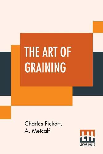 Cover image for The Art Of Graining: How Acquired And How Produced. With Description Of Colors And Their Applications