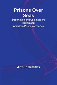 Cover image for Prisons Over Seas; Deportation and Colonization; British and American Prisons of To-day