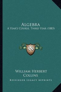 Cover image for Algebra: A Year's Course, Third Year (1883)