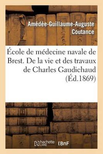 Ecole de Medecine Navale de Brest. de la Vie Et Des Travaux de Charles Gaudichaud: , Membre de l'Institut, Deuxieme Pharmacien En Chef de la Marine