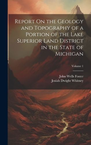 Cover image for Report On the Geology and Topography of a Portion of the Lake Superior Land District in the State of Michigan; Volume 1