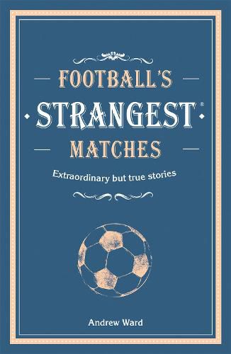 Football's Strangest Matches: Extraordinary but true stories from over a century of football