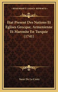 Cover image for Etat Present Des Nations Et Eglises Grecque, Armenienne Et Metat Present Des Nations Et Eglises Grecque, Armenienne Et Maronite En Turquie (1741) Aronite En Turquie (1741)