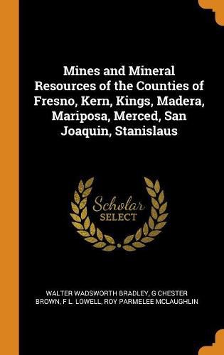 Mines and Mineral Resources of the Counties of Fresno, Kern, Kings, Madera, Mariposa, Merced, San Joaquin, Stanislaus