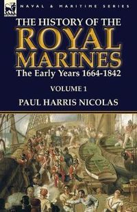 Cover image for The History of the Royal Marines: the Early Years 1664-1842: Volume 1