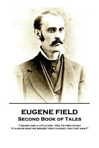 Cover image for Eugene Field - Second Book of Tales: I never lost a little fish - Yes, I'm free to say. It always was the biggest fish I caught, that got away