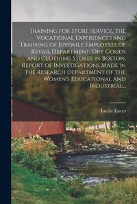 Cover image for Training for Store Service, the Vocational Experiences and Training of Juvenile Employees of Retail Department, Dry Goods and Clothing Stores in Boston, Report of Investigations Made in the Research Department of the Women's Educational and Industrial...