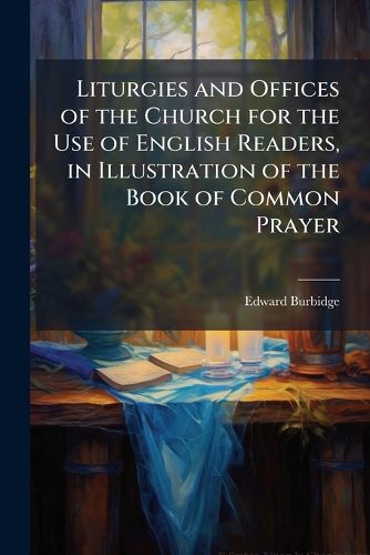 Cover image for Liturgies and Offices of the Church for the Use of English Readers, in Illustration of the Book of Common Prayer