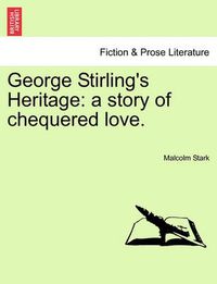 Cover image for George Stirling's Heritage: A Story of Chequered Love.