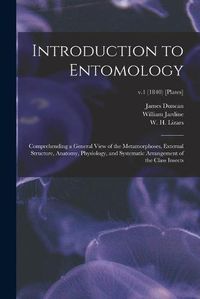 Cover image for Introduction to Entomology: Comprehending a General View of the Metamorphoses, External Structure, Anatomy, Physiology, and Systematic Arrangement of the Class Insects; v.1 (1840) [Plates]