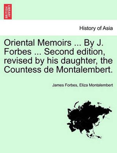 Oriental Memoirs ... By J. Forbes ... Second edition, revised by his daughter, the Countess de Montalembert. VOL. II