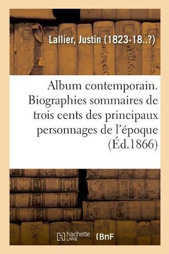 Cover image for Album Contemporain. Biographies Sommaires de Trois Cents Des Principaux Personnages de Notre Epoque