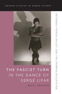 Cover image for The Fascist Turn in the Dance of Serge Lifar: Interwar French Ballet and the German Occupation