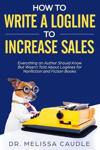 Cover image for How to Write a Logline to Increase Sales: Everything an Author Should Know But Wasn't Told about Loglines for Nonfiction and Fiction Books