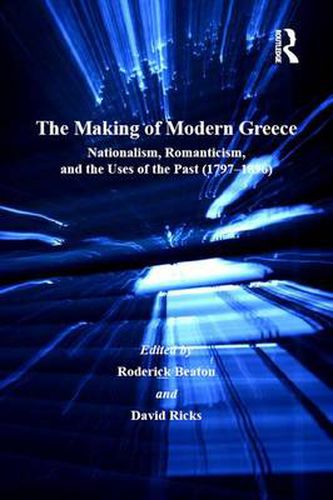 The Making of Modern Greece: Nationalism, Romanticism, & The Uses of the Past (1797-1896): Nationalism, Romanticism, and the Uses of the Past (1797-1896)