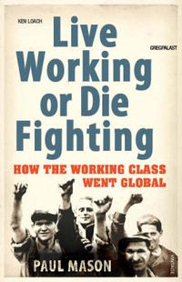 Cover image for Live Working or Die Fighting: How the Working Class Went Global