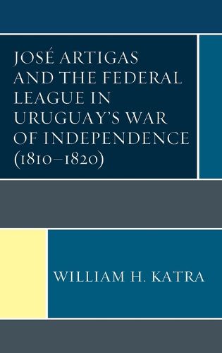 Cover image for Jose Artigas and the Federal League in Uruguay's War of Independence (1810-1820)
