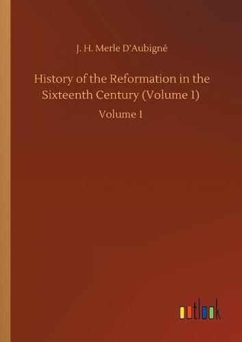 History of the Reformation in the Sixteenth Century (Volume 1): Volume 1