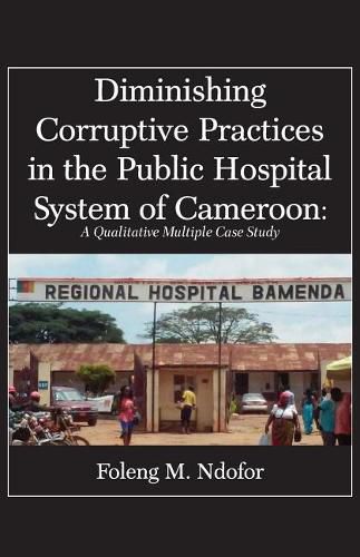 Cover image for Diminishing Corruptive Practices in the Public Hospital System of Cameroon: A Qualitative Multiple Case Study